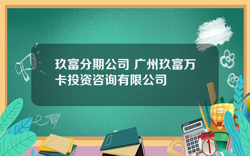 玖富分期公司 广州玖富万卡投资咨询有限公司